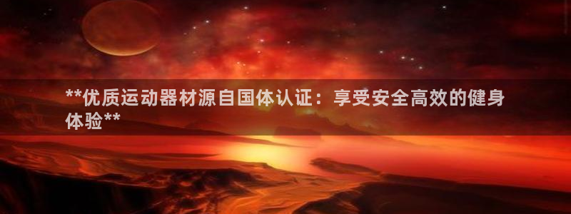 星欧娱乐挂机：**优质运动器材源自国体认证：享受安全