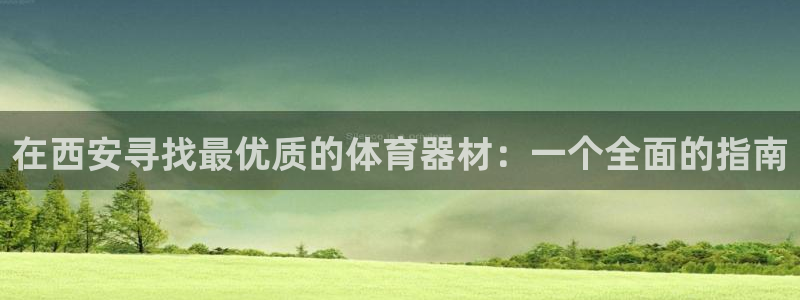 星欧娱乐平台怎么样知乎：在西安寻找最优质的体育器材：