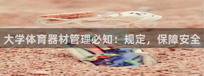 星欧娱乐公司简介：大学体育器材管理必知：规定，保障安